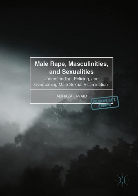 Male Rape, Masculinities, and Sexualities: Understanding, Policing, and Overcoming Male Sexual Victimisation