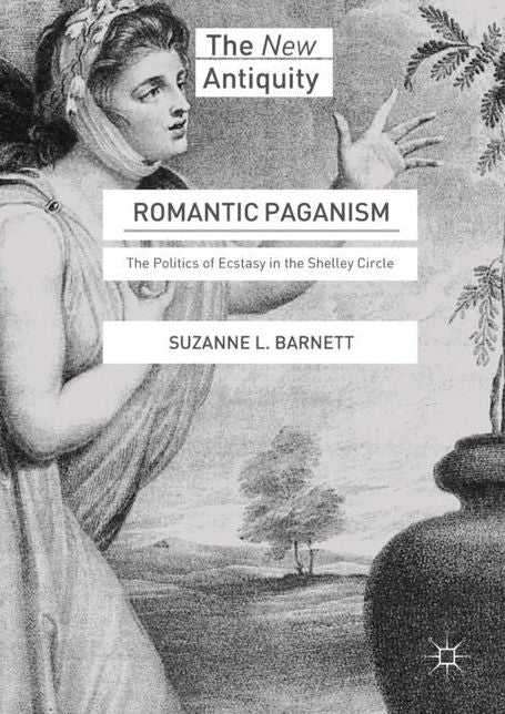 Romantic Paganism: The Politics of Ecstasy in the Shelley Circle