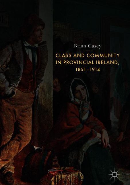 Class and Community in Provincial Ireland, 1851-1914