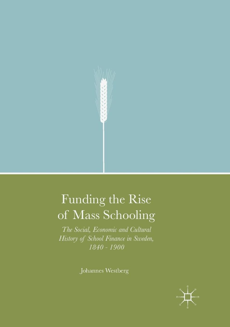 Funding the Rise of Mass Schooling: The Social, Economic and Cultural History of School Finance in Sweden, 1840 - 1900