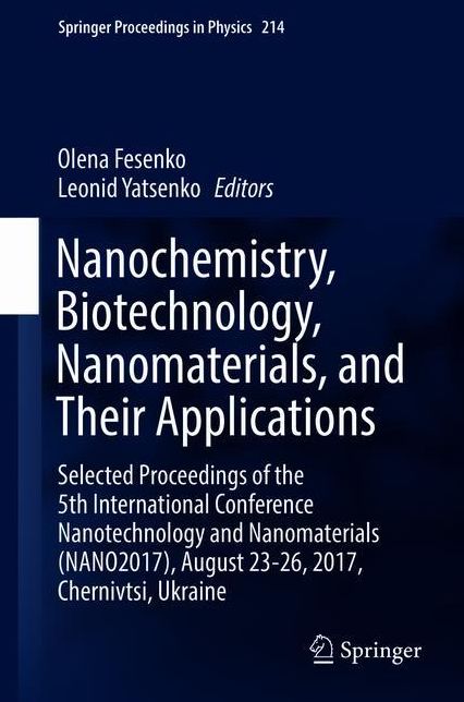 Nanochemistry, Biotechnology, Nanomaterials, and Their Applications: Selected Proceedings of the 5th International Conference Nanotechnology and Nanomaterials (NANO2017), August 23-26, 2017, Chernivtsi, Ukraine