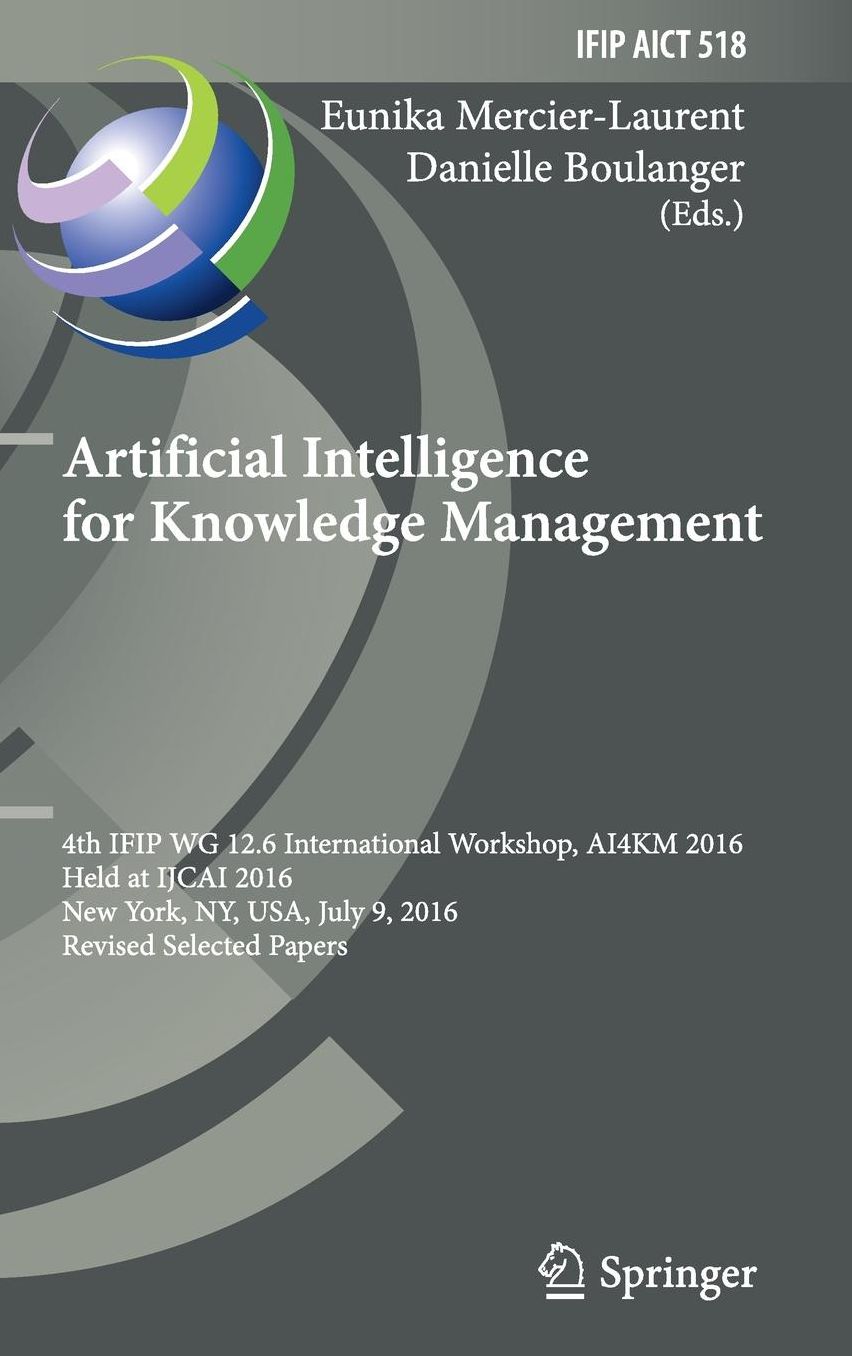 Artificial Intelligence for Knowledge Management: 4th IFIP WG 12.6 International Workshop, AI4KM 2016, Held at IJCAI 2016, New York, NY, USA, July 9, 2016, Revised Selected Papers