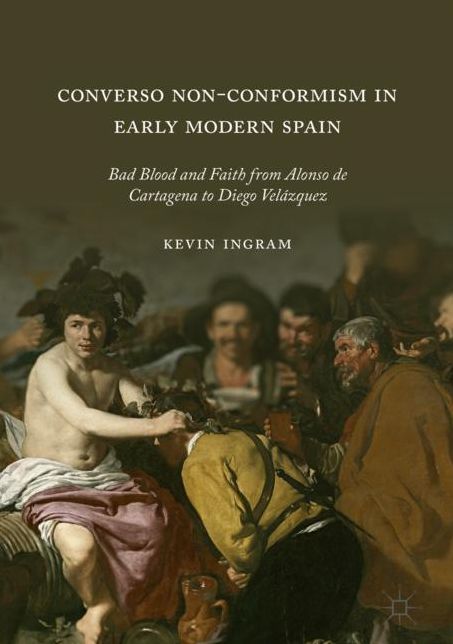 Converso Non-Conformism in Early Modern Spain: Bad Blood and Faith from Alonso de Cartagena to Diego Vel zquez