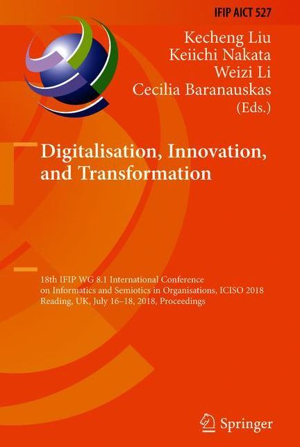Digitalisation, Innovation, and Transformation: 18th IFIP WG 8.1 International Conference on Informatics and Semiotics in Organisations, ICISO 2018, Reading, UK, July 16-18, 2018, Proceedings