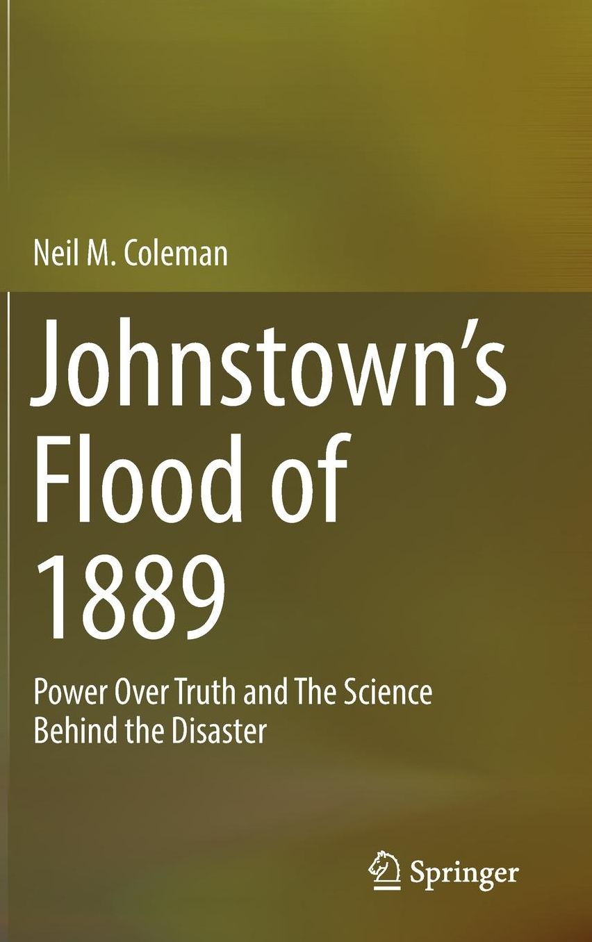 Johnstown's Flood of 1889, A Tale of Power over Truth: The Science #x00026; History Behind the Disaster