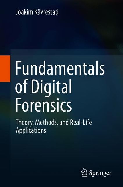 Fundamentals of Digital Forensics: Theory, Methods, and Real-Life Applications