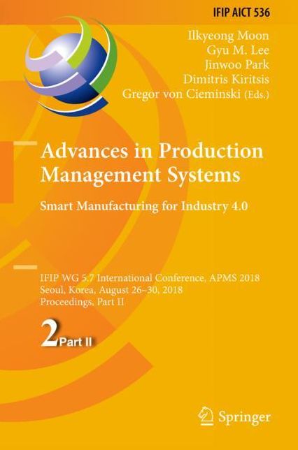 Advances in Production Management Systems. Smart Manufacturing for Industry 4.0: Ifip Wg 5.7 International Conference, Apms 2018, Seoul, South Korea, August 26-30, 2018, Proceedings, Part II