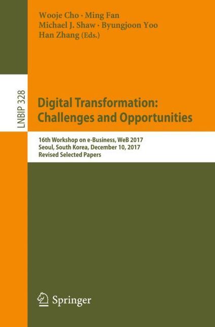 Digital Transformation: Challenges and Opportunities: 16th Workshop on E-Business, Web 2017, Seoul, South Korea, December 10, 2017, Revised Selected Papers