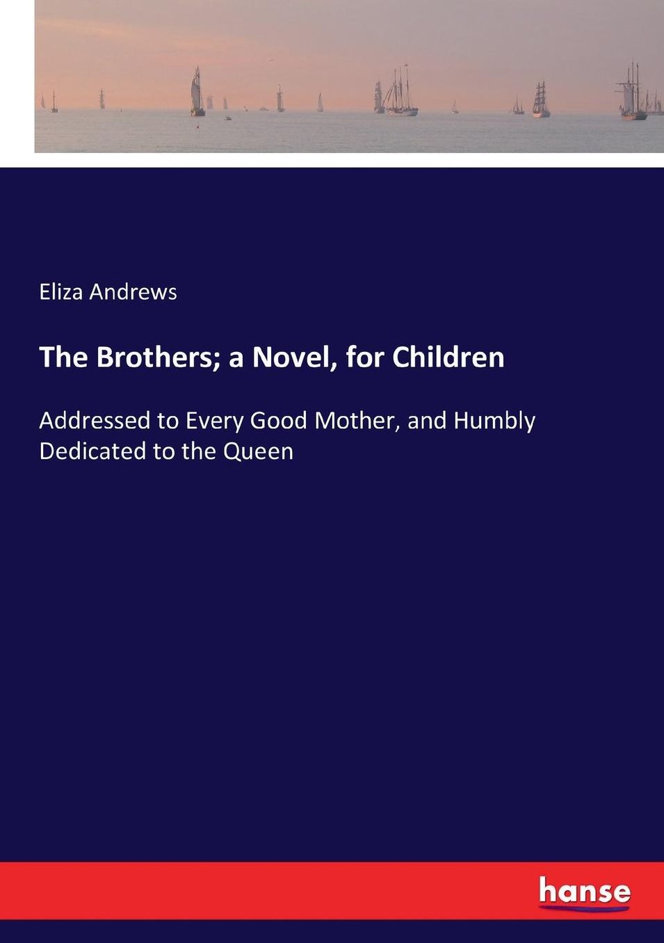 The Brothers; a Novel, for Children: Addressed to Every Good Mother, and Humbly Dedicated to the Queen