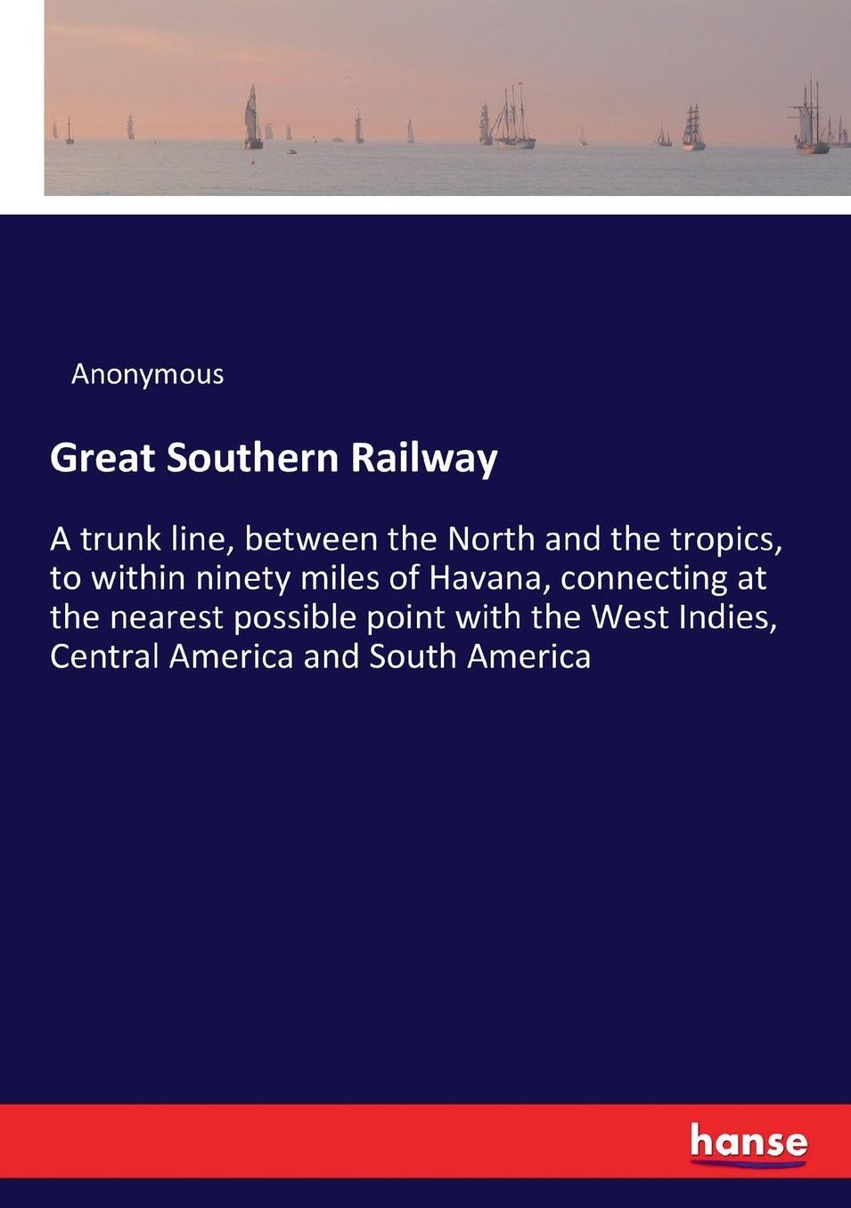 Great Southern Railway: A trunk line, between the North and the tropics, to within ninety miles of Havana, connecting at the nearest possible point with the West Indies, Central America and South America