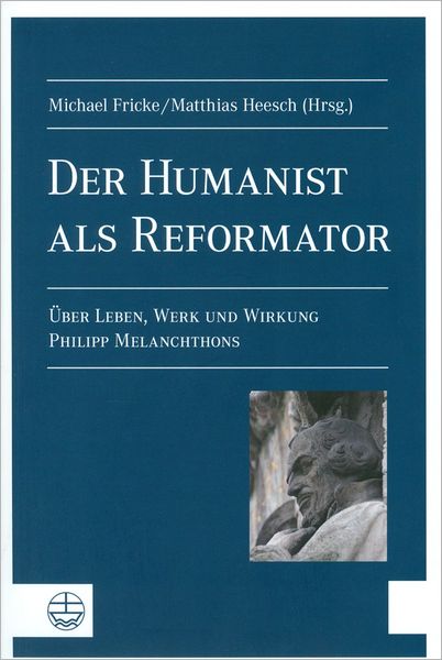 Der Humanist als Reformator[the Humanist as Reformer]: Uber Leben, Werk und Wirkung Philipp Melanchthons[about the Life, Oeuvre and Effect of Philipp Melanchthon]