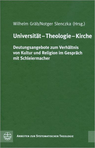 Universitat - Theologie - Kirche[University - Theology - Church]: Deutungsangebote zum Verhaltnis von Kultur und Religion im Gesprach mit Schleiermacher[Interpretive Approaches to the Relationship of Culture and Religion. A Dialogue with Schleiermacher]
