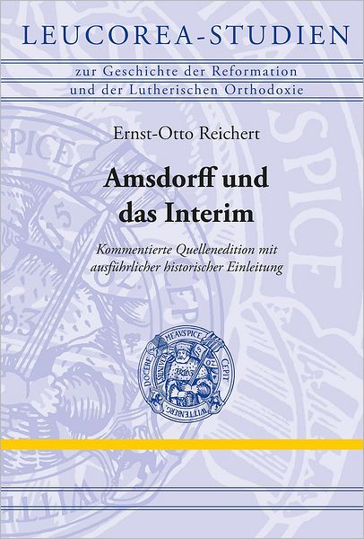 Amsdorff und das Interim: Kommentierte Quellenedition mit ausfuhrlicher historischer Einleitung