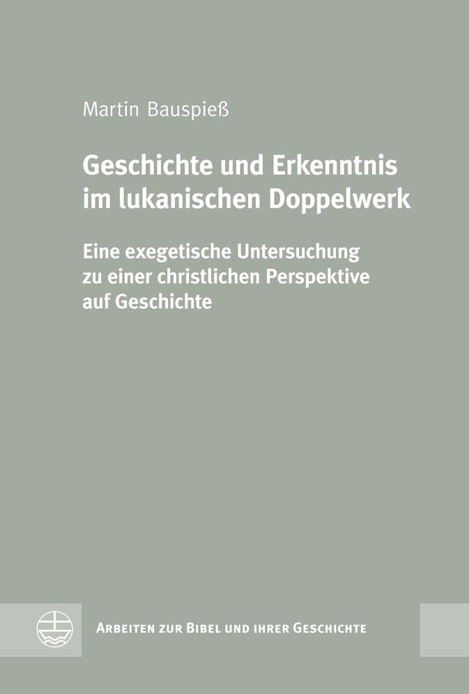 Geschichte und Erkenntnis im lukanischen Doppelwerk: Eine exegetische Untersuchung zu einer christlichen Perspektive auf Geschichte