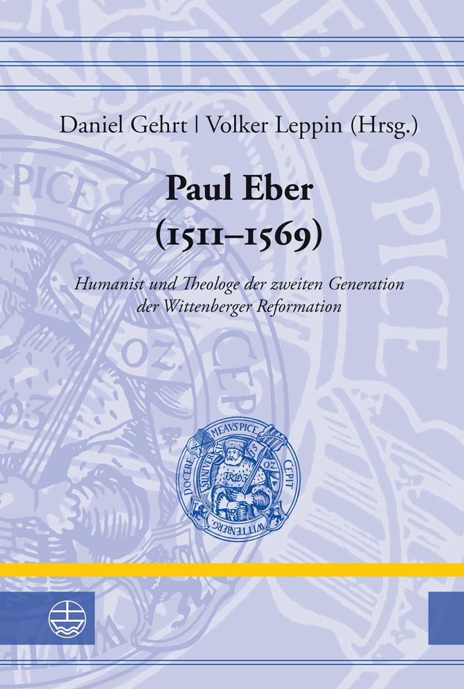 Paul Eber (1511-1569): Humanist und Theologe der zweiten Generation der Wittenberger Reformation