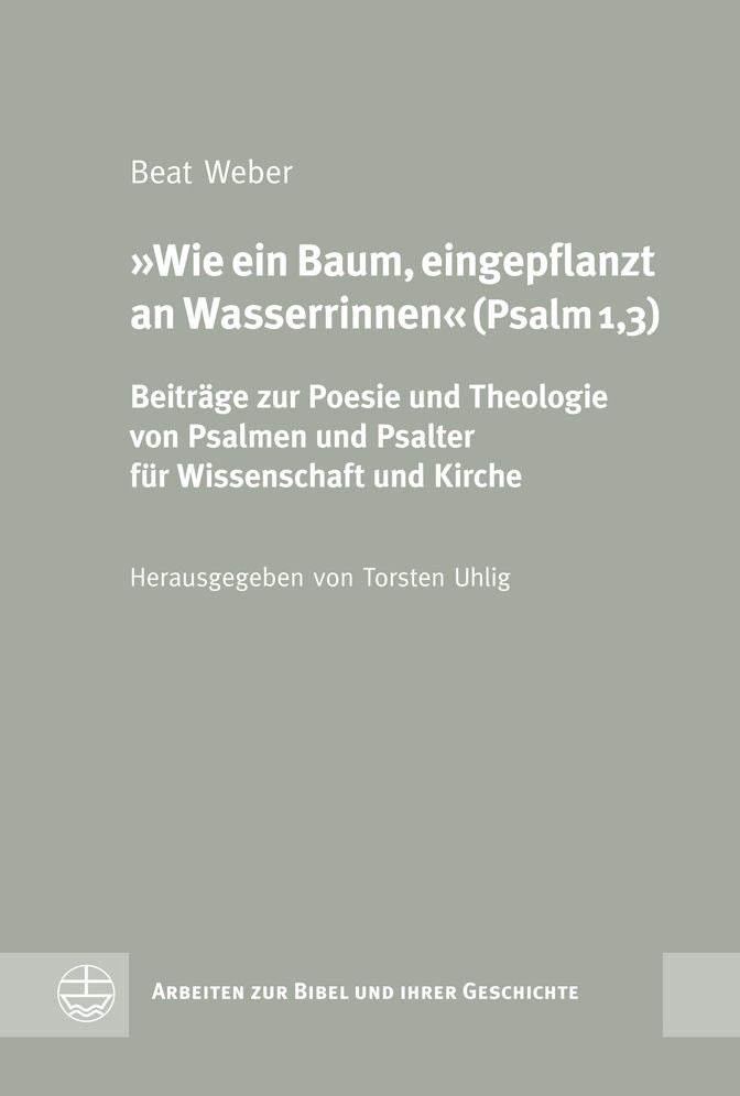 Wie ein Baum, eingepflanzt an Wasserrinnen (Psalm 1,3): Beitrage zur Poesie und Theologie von Psalmen und Psalter fur Wissenschaft und Kirche