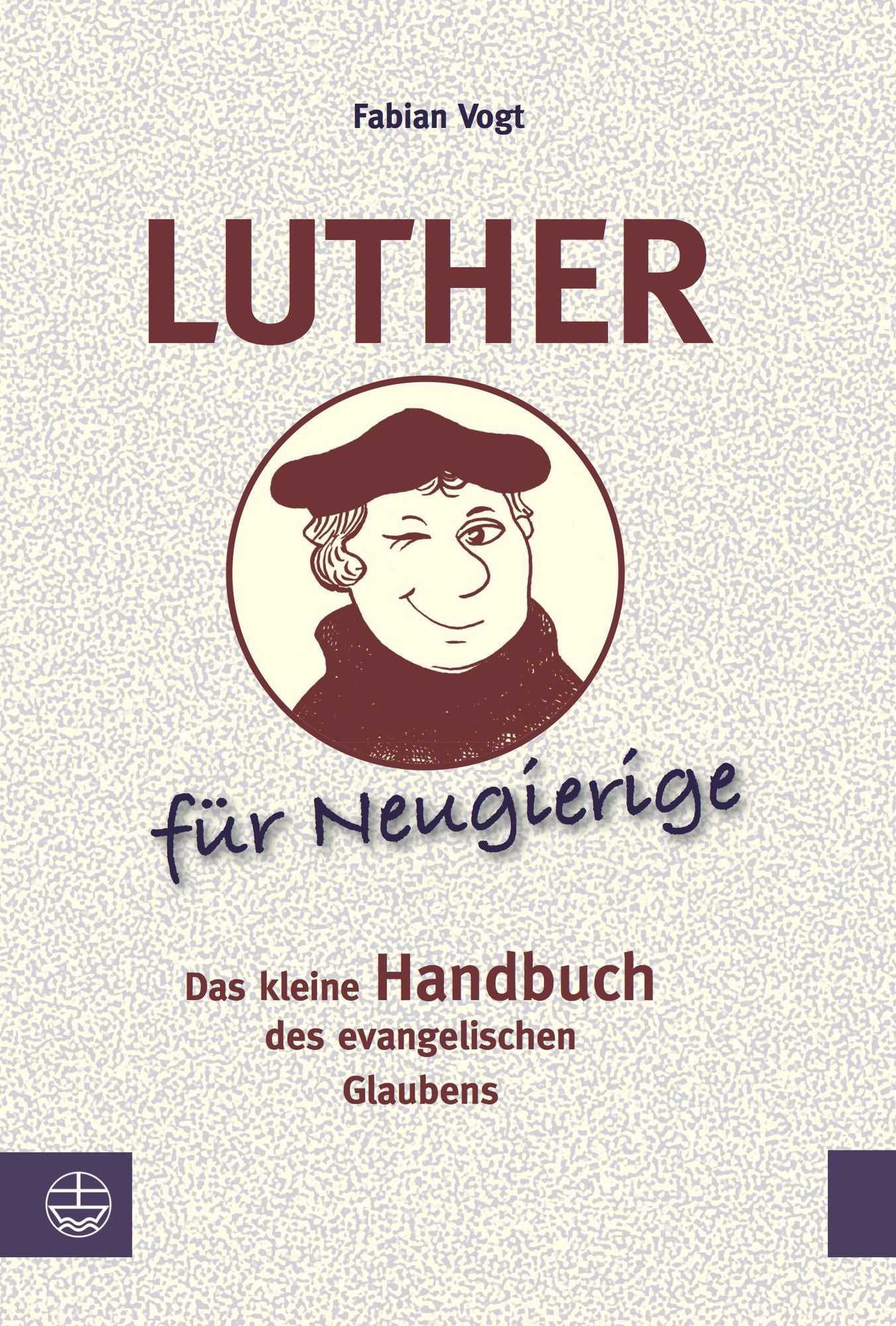 Luther für Neugierige: Das kleine Handbuch des evangelischen Glaubens