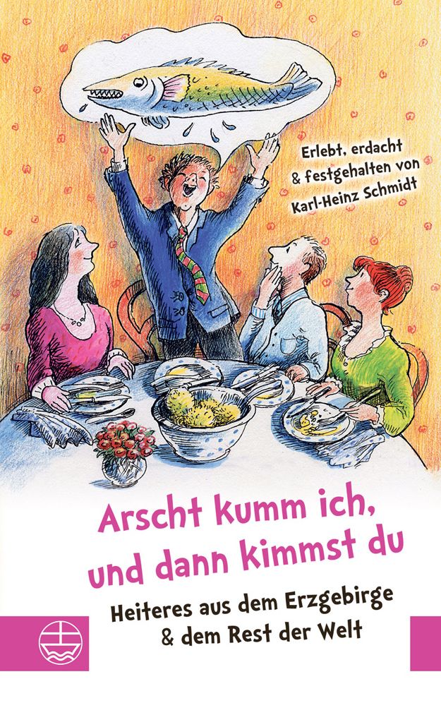 Arscht kumm ich, und dann kimmst Du: Heiteres aus dem Erzgebirge, dem Vogtland und dem Rest der Welt