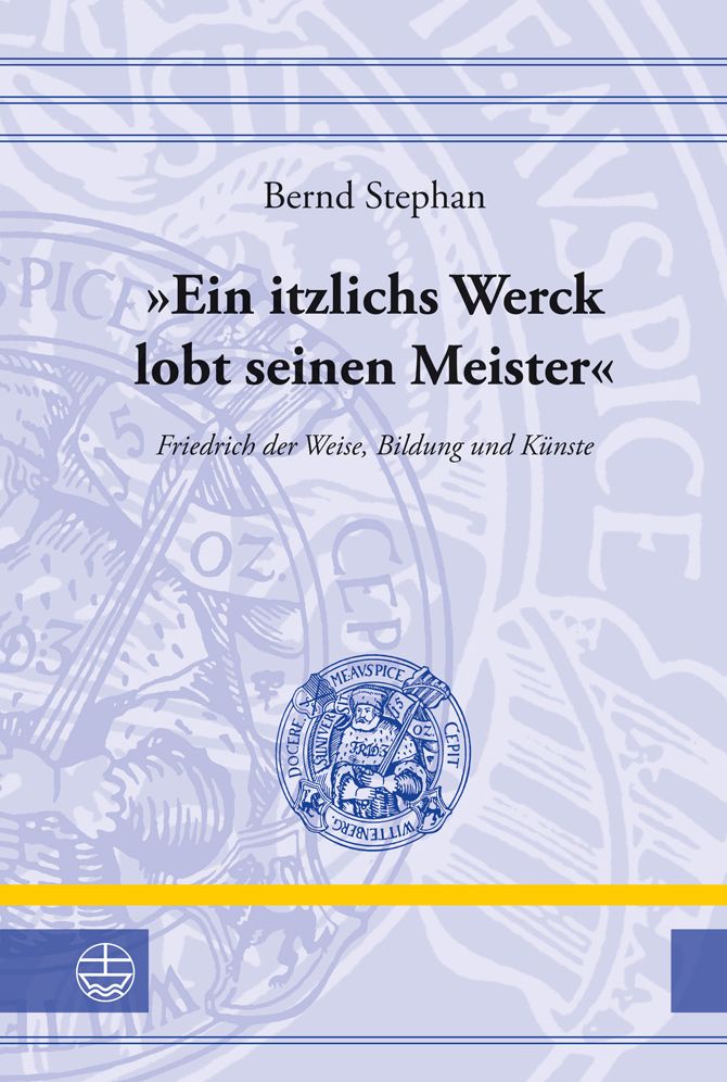 Ein itzlichs Werck lobt seinen Meister: Friedrich der Weise, Bildung und Kunste