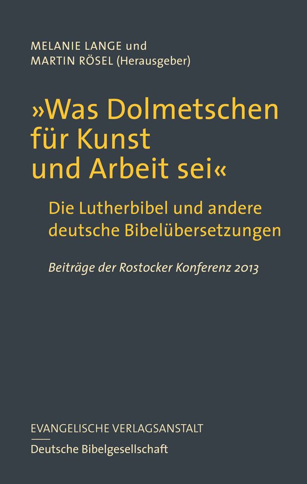 Was Dolmetschen fur Kunst und Arbeit sei: Die Lutherbibel und andere deutsche Bibelubersetzungen. Beitrage der Rostocker Konferenz 2013
