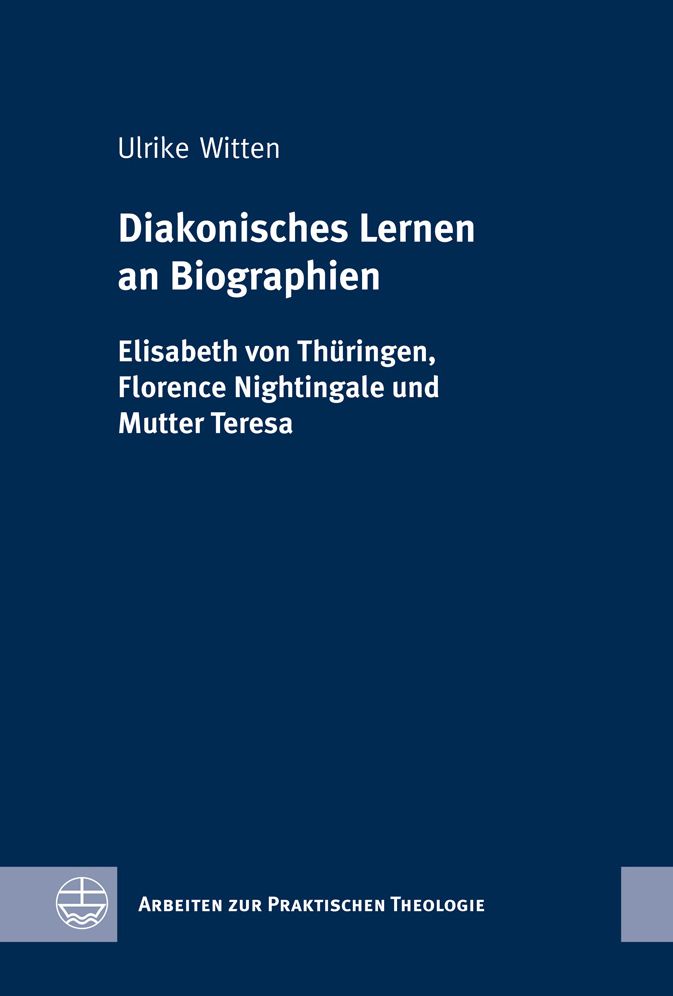 Diakonisches Lernen an Biographien: Elisabeth von Thuringen, Florence Nightingale und Mutter Teresa