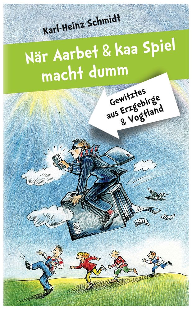 Nar Aarbet und kaa Spiel macht dumm: Gewitztes aus Erzgebirge und Vogtland