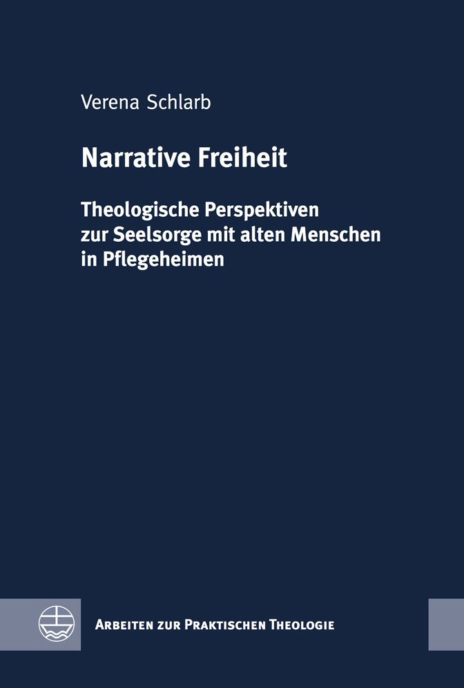 Narrative Freiheit: Theologische Perspektiven zur Seelsorge mit alten Menschen in Pflegeheimen
