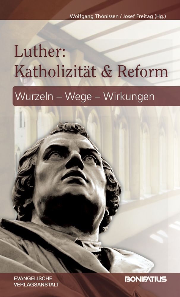 Luther: Katholizitat und Reform: Wurzel - Wege - Wirkungen