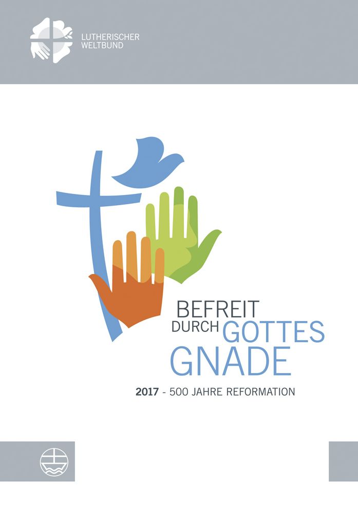 Befreit durch Gottes Gnade: 2017 - 500 Jahre Reformation