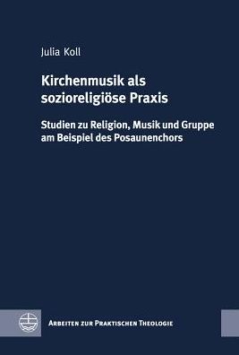 Kirchenmusik als sozioreligiose Praxis: Studien zu Religion, Musik und Gruppe am Beispiel des Posaunenchors