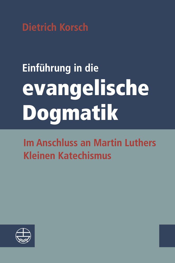 Einfuhrung in die evangelische Dogmatik: Im Anschluss an Martin Luthers Kleinen Katechismus