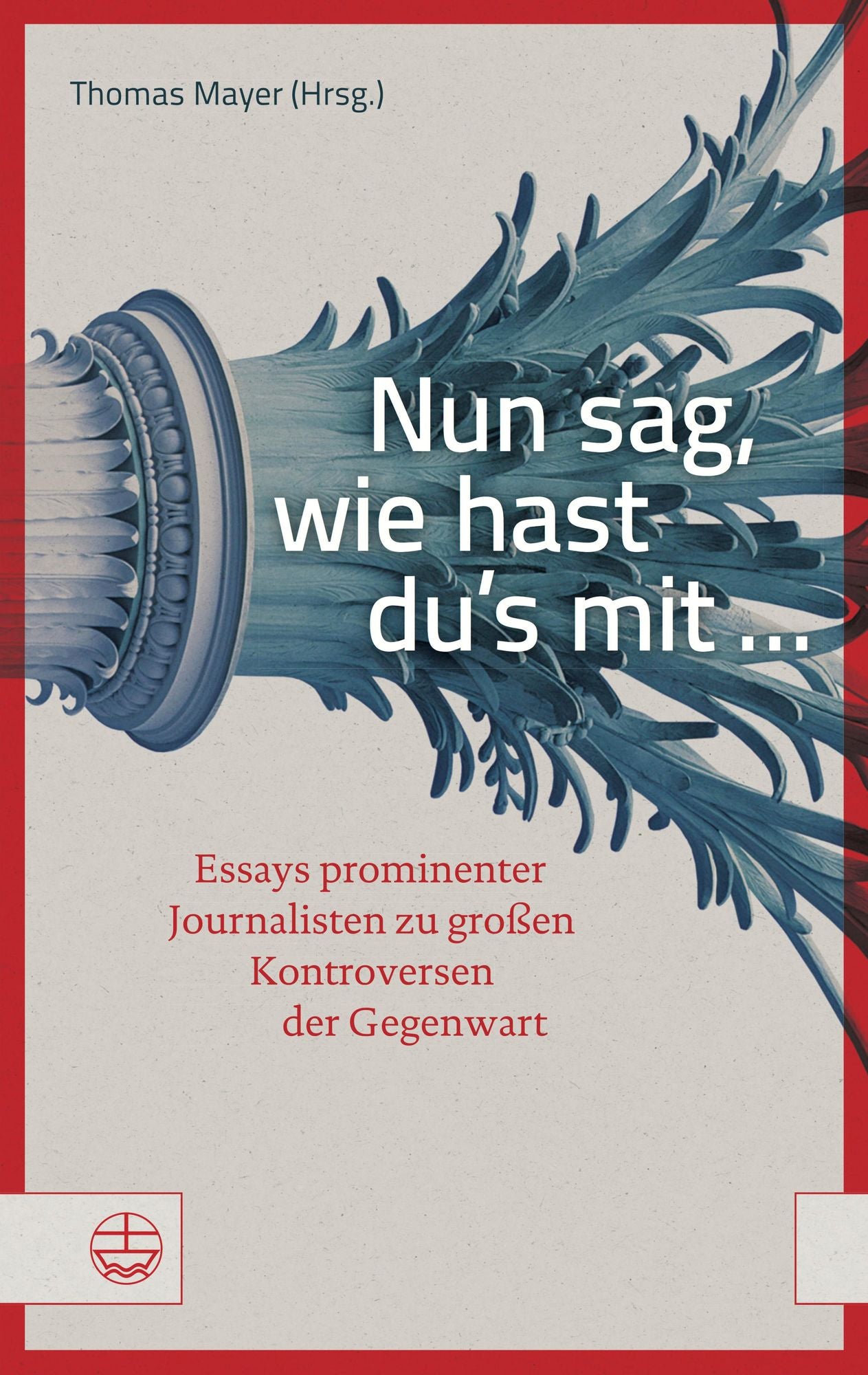 Nun sag, wie hast du's mit ...: Essays prominenter Journalisten zu großen Kontroversen der Gegenwart