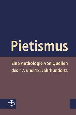 Pietismus: Eine Anthologie von Quellen des 17. und 18. Jahrhunderts