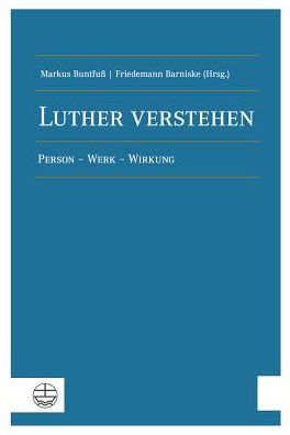 Luther verstehen: Person - Werk - Wirkung