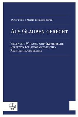 Aus Glauben gerecht: Weltweite Wirkung und okumenische Rezeption der reformatorischen Rechtfertigungslehre