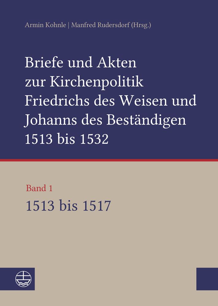 Briefe und Akten zur Kirchenpolitik Friedrichs des Weisen und Johanns des Bestandigen 1513 bis 1532. Reformation im Kontext fruhneuzeitlicher Staatswerdung: Band 1: 1513-1517
