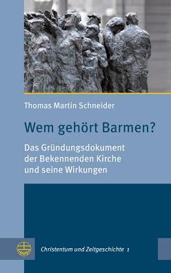 Wem gehort Barmen?: Das Grundungsdokument der Bekennenden Kirche und seine Wirkungen