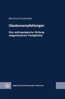 Glaubensempfehlungen: Eine anthropologische Sichtung zeitgenossischer Predigtkultur