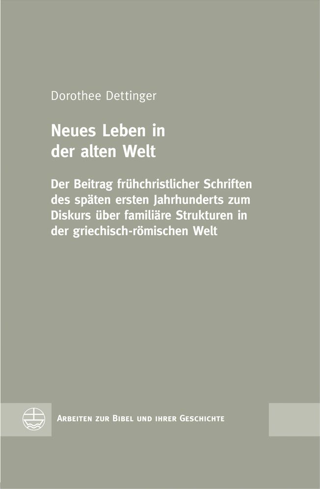 Neues Leben in der alten Welt: Der Beitrag fruhchristlicher Schriften des spaten ersten Jahrhunderts zum Diskurs uber familiare Strukturen in der griechisch-romischen Welt