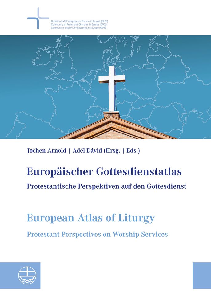 Europaischer Gottesdienstatlas / European Atlas of Liturgy: Protestantische Perspektiven Auf Den Gottesdienst / Protestant Perspectives on Worship Services