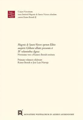 Hugonis de Sancto Victore operum Editio auspiciis Gilduini abbatis procurata et IV voluminibus digessaNovissime vero a Rainero Berndt restituta: Primum volumen ediderunt Rainer Berndt et Jose Luis Narvaja