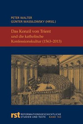 Das Konzil von Trient und die katholische Konfessionskultur (1563-2013): Wissenschaftliches Symposium aus Anlass des 450. Jahrestages des Abschlusses des Konzils von Trient, Freiburg i. Br. 18. - 21. September 2013