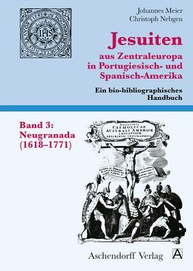 Jesuiten aus Zentraleuropa in Portugiesisch- und Spanisch-Amerika. Band 3: Neugranada (1618-1771)