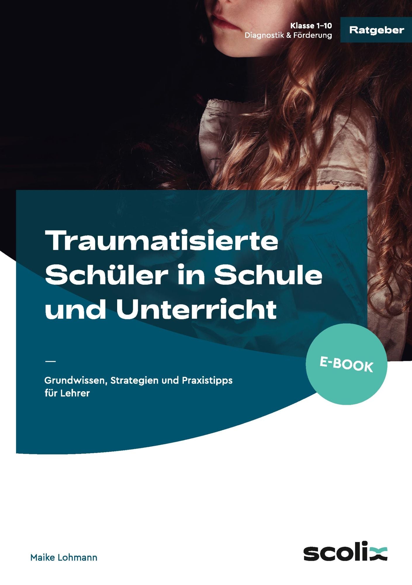 Traumatisierte Schüler in Schule und Unterricht: Grundwissen, Strategien und Praxistipps für Lehrer (1. bis 10. Klasse)