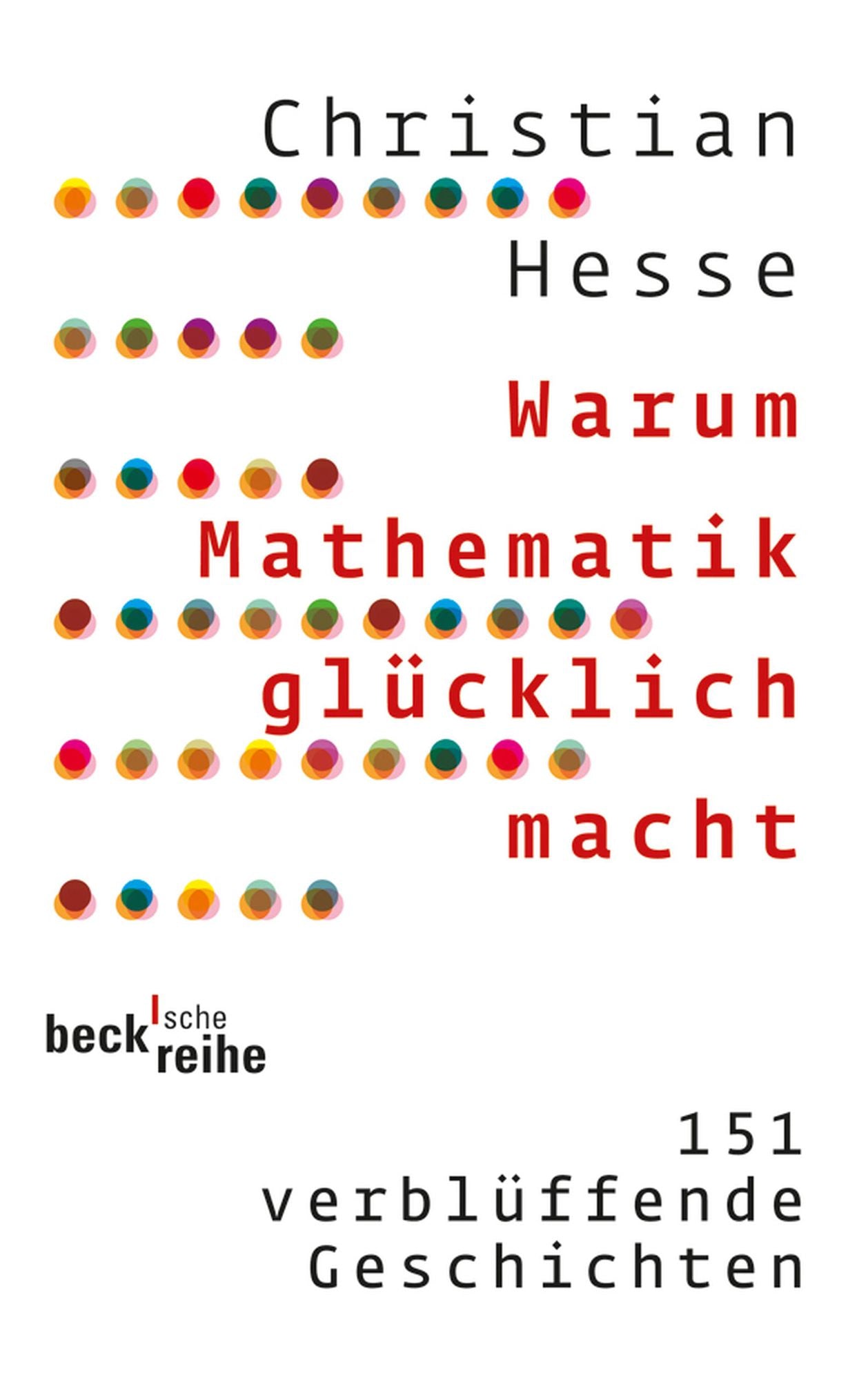 Warum Mathematik glücklich macht: 151 verblüffende Geschichten