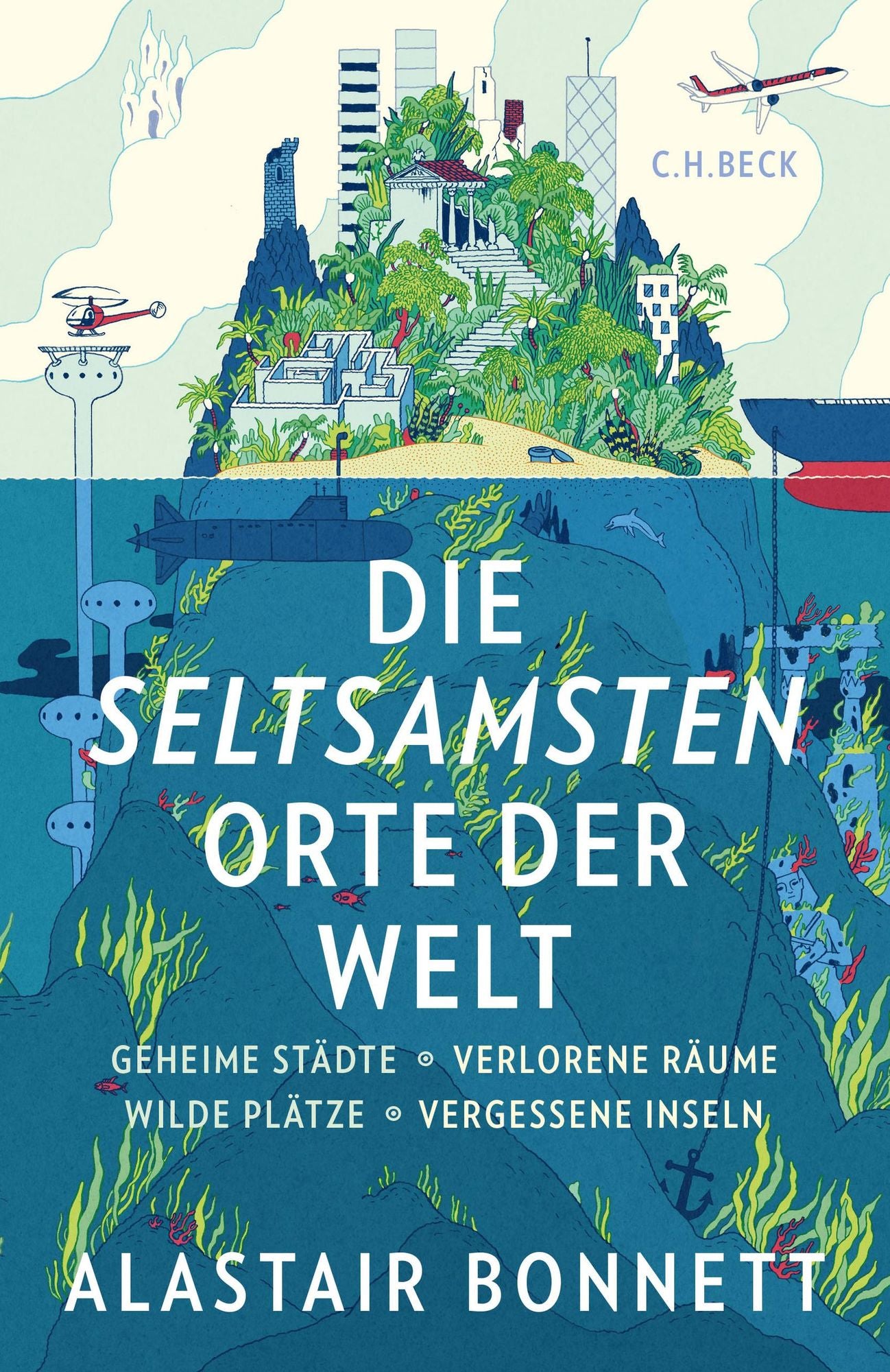 Die seltsamsten Orte der Welt: Geheime Städte, Wilde Plätze, Verlorene Räume, Vergessene Inseln