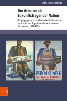 Der Arbeiter ALS Zukunftstrager Der Nation: Bildpropaganda Im Faschistischen Italien Und Im Peronistischen Argentinien in Transnationaler Perspektive (1922-1955)