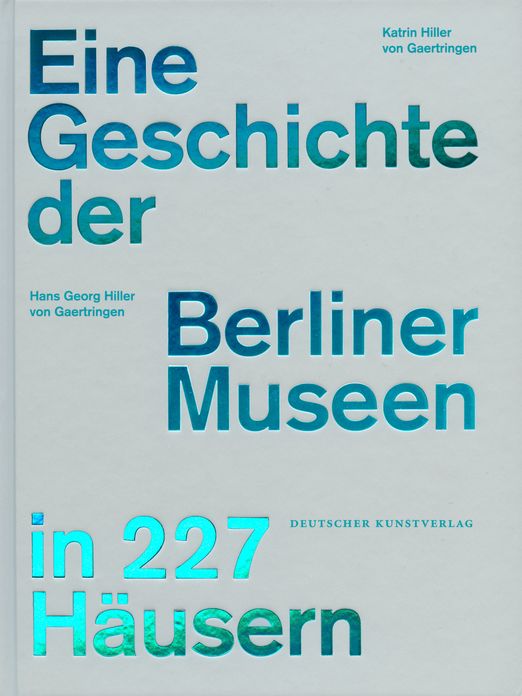 Eine Geschichte der Berliner Museen in 227 Hausern