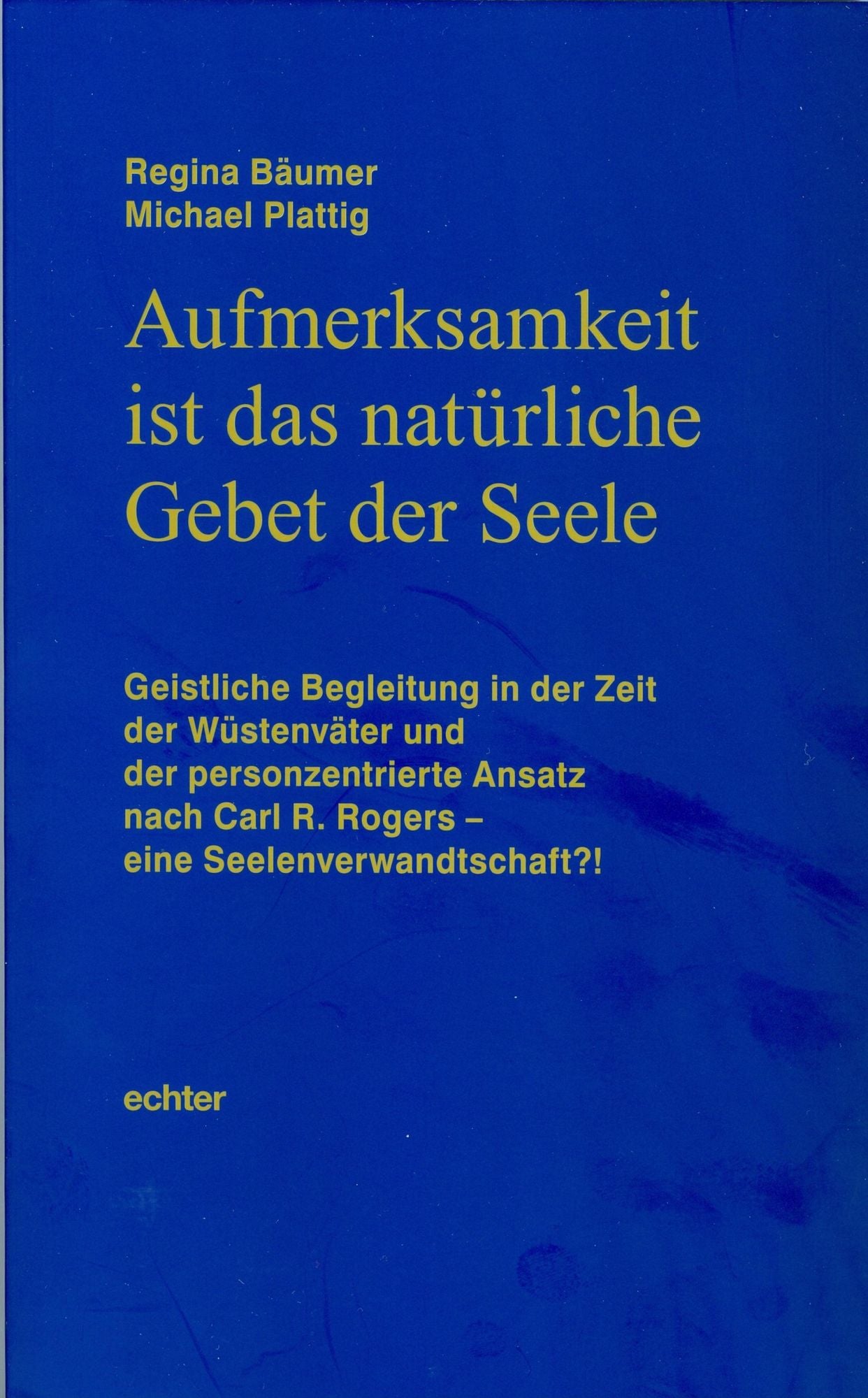 Aufmerksamkeit ist das natürliche Gebet der Seele: Geistliche Begleitung in der Zeit der Wüstenväter und der personzentrierte Ansatz nach Carl R. Rogers - eine Seelenverwandtschaft?!
