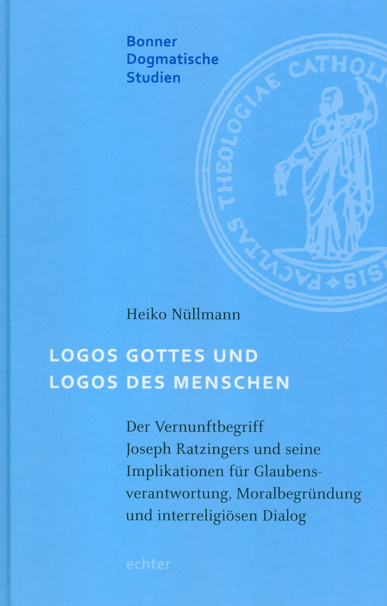 Logos Gottes und Logos des Menschen: Der Vernunftbegriff Joseph Ratzingers und seine Implikationen für Glaubensbeantwortung, Moralbegründung und interreligioösen Dialog